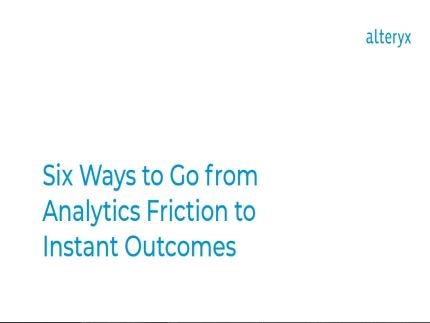 Six Ways to Go from Analytics Friction to Instant Outcomes
